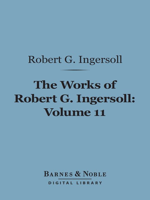 Title details for The Works of Robert G. Ingersoll, Volume 11 (Barnes & Noble Digital Library) by Robert G. Ingersoll - Available